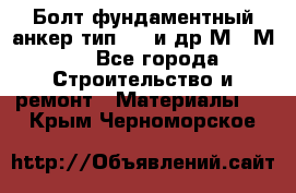 Болт фундаментный анкер тип 1.1 и др М20-М50 - Все города Строительство и ремонт » Материалы   . Крым,Черноморское